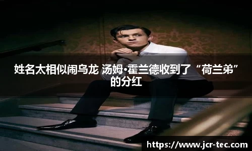 姓名太相似闹乌龙 汤姆·霍兰德收到了“荷兰弟”的分红